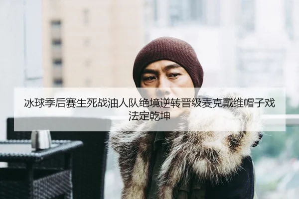 冰球季后赛生死战油人队绝境逆转晋级麦克戴维帽子戏法定乾坤