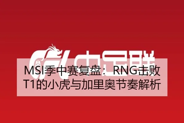MSI季中赛复盘：RNG击败T1的小虎与加里奥节奏解析