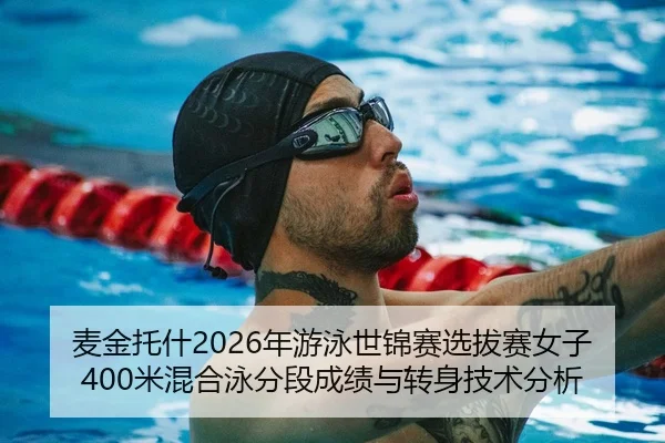 麦金托什2026年游泳世锦赛选拔赛女子400米混合泳分段成绩与转身技术分析